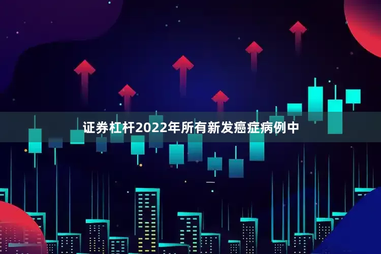 证券杠杆2022年所有新发癌症病例中