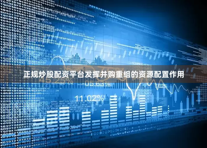正规炒股配资平台发挥并购重组的资源配置作用