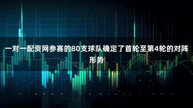 一对一配资网参赛的80支球队确定了首轮至第4轮的对阵形势