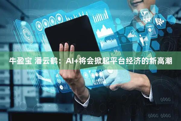 牛盈宝 潘云鹤：AI+将会掀起平台经济的新高潮