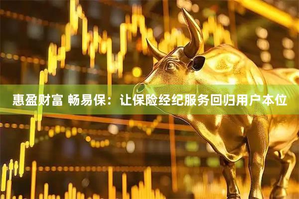 惠盈财富 畅易保：让保险经纪服务回归用户本位