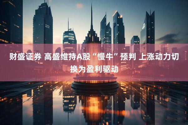 财盛证券 高盛维持A股“慢牛”预判 上涨动力切换为盈利驱动