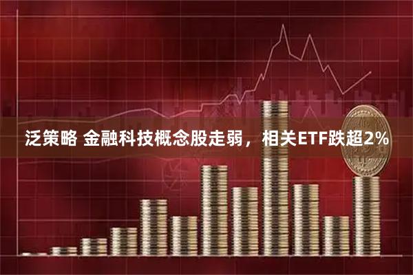 泛策略 金融科技概念股走弱，相关ETF跌超2%