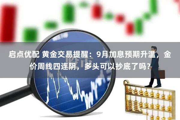 启点优配 黄金交易提醒：9月加息预期升温，金价周线四连阴，多头可以抄底了吗？