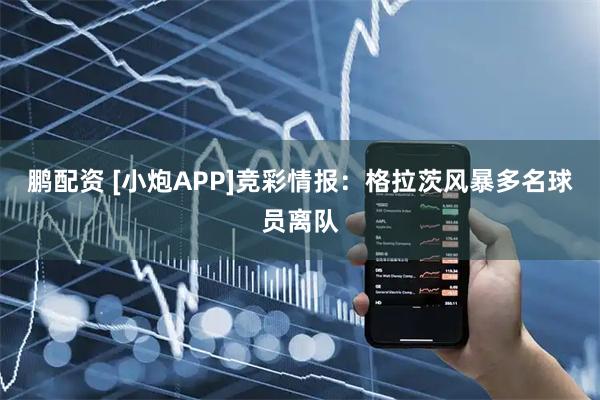 鹏配资 [小炮APP]竞彩情报：格拉茨风暴多名球员离队