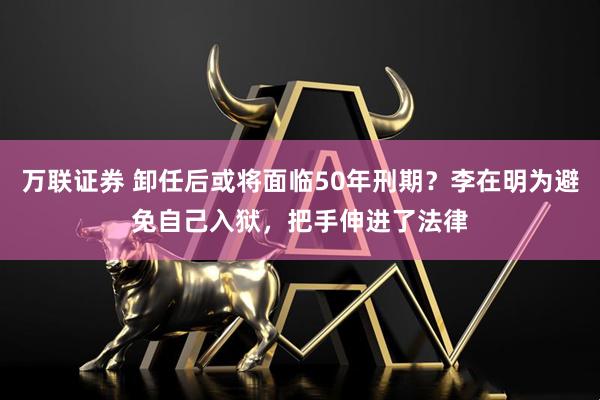 万联证券 卸任后或将面临50年刑期？李在明为避免自己入狱，把手伸进了法律